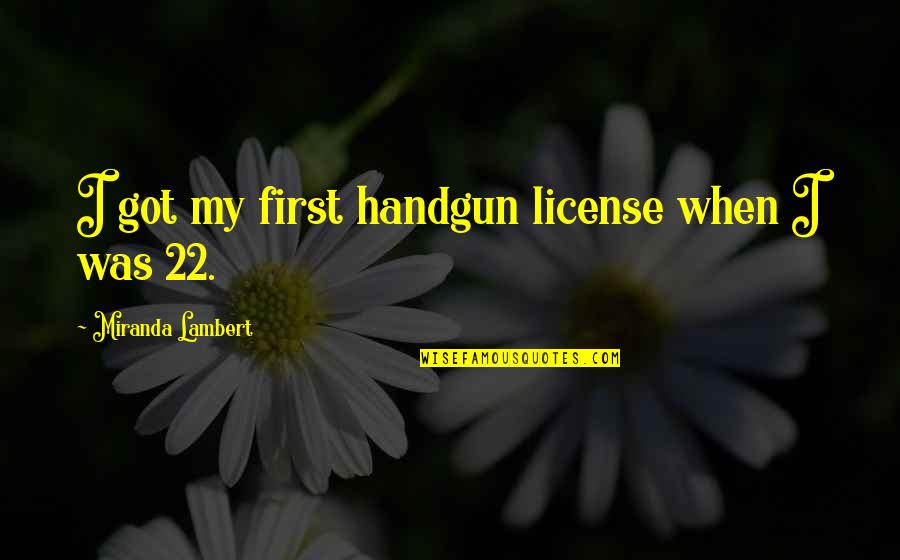 Miranda Quotes By Miranda Lambert: I got my first handgun license when I Miranda Quotes By Miranda Lambert: I got my first handgun license when I