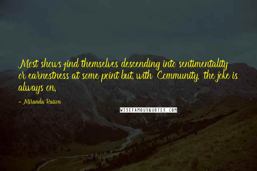 Miranda Raison quotes: Most shows find themselves descending into sentimentality or earnestness at some point but, with 'Community,' the joke is always on.