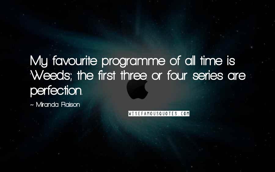 Miranda Raison quotes: My favourite programme of all time is 'Weeds'; the first three or four series are perfection.