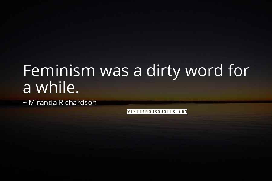 Miranda Richardson quotes: Feminism was a dirty word for a while.