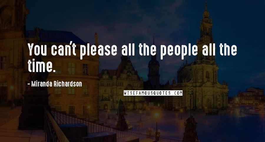 Miranda Richardson quotes: You can't please all the people all the time.