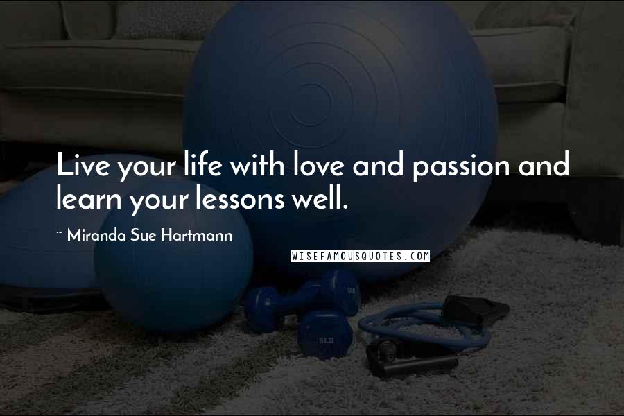 Miranda Sue Hartmann quotes: Live your life with love and passion and learn your lessons well.