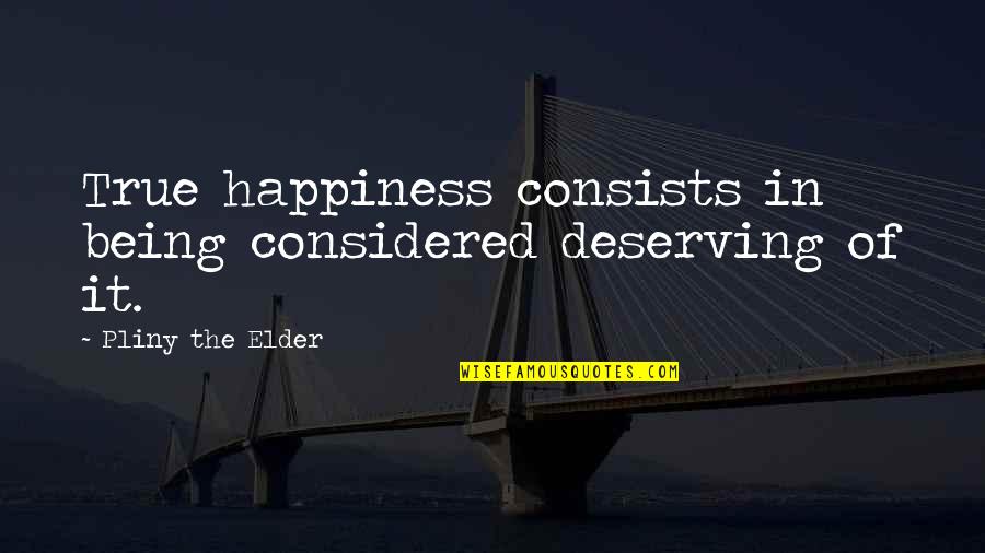 Miranda Tilly Quotes By Pliny The Elder: True happiness consists in being considered deserving of