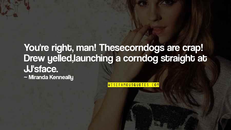 Miranda's Quotes By Miranda Kenneally: You're right, man! Thesecorndogs are crap! Drew yelled,launching