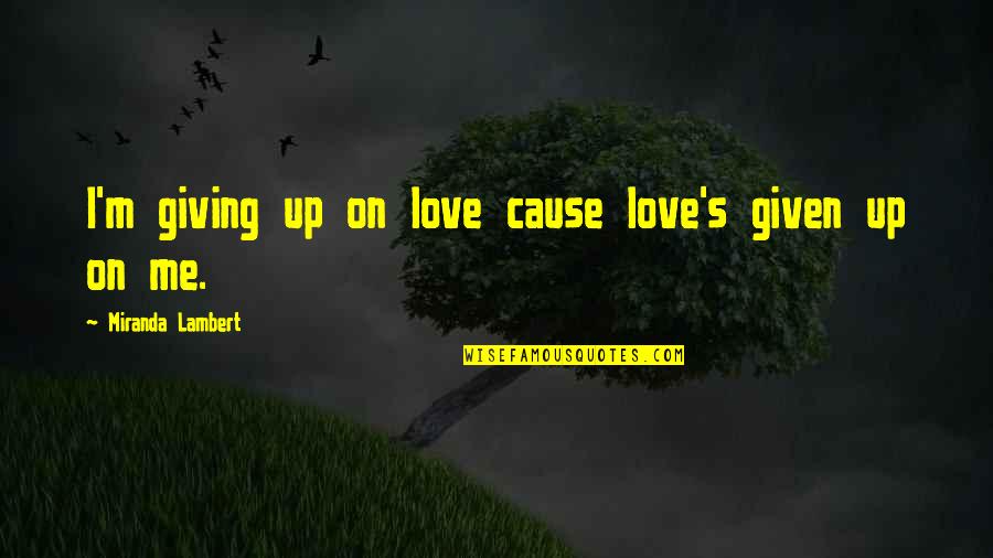 Miranda's Quotes By Miranda Lambert: I'm giving up on love cause love's given