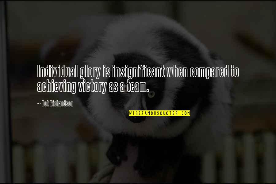 Mirandela Moveis Quotes By Dot Richardson: Individual glory is insignificant when compared to achieving
