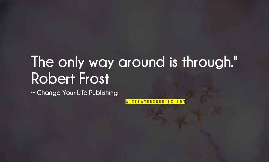 Mirandola Quotes By Change Your Life Publishing: The only way around is through." Robert Frost