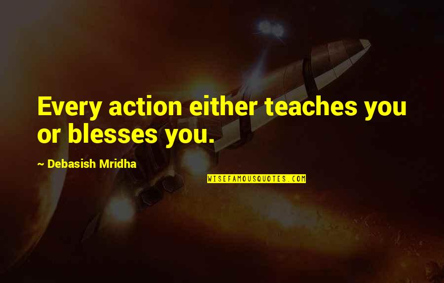 Mirar La Quotes By Debasish Mridha: Every action either teaches you or blesses you. Mirar La Quotes By Debasish Mridha: Every action either teaches you or blesses you.