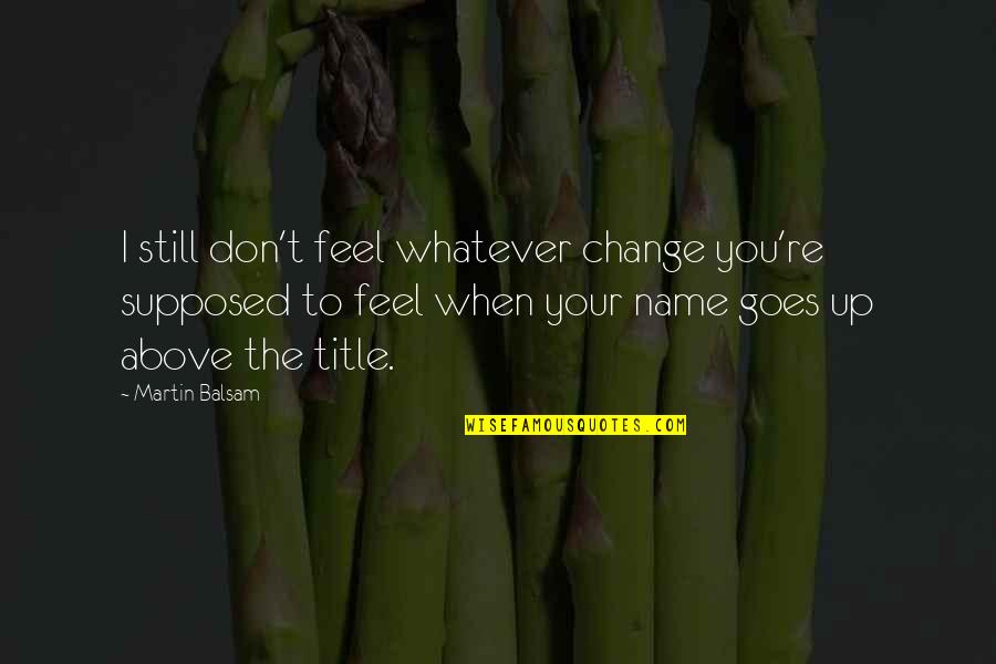 Mirar Las Vitrinas Quotes By Martin Balsam: I still don't feel whatever change you're supposed Mirar Las Vitrinas Quotes By Martin Balsam: I still don't feel whatever change you're supposed