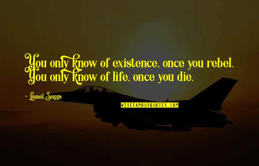 Mirar Quotes By Lionel Suggs: You only know of existence, once you rebel.