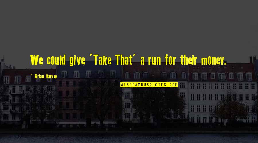 Miraran Quotes By Brian Harvey: We could give 'Take That' a run for Miraran Quotes By Brian Harvey: We could give 'Take That' a run for