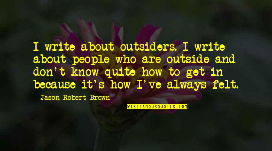 Miraran Quotes By Jason Robert Brown: I write about outsiders. I write about people Miraran Quotes By Jason Robert Brown: I write about outsiders. I write about people