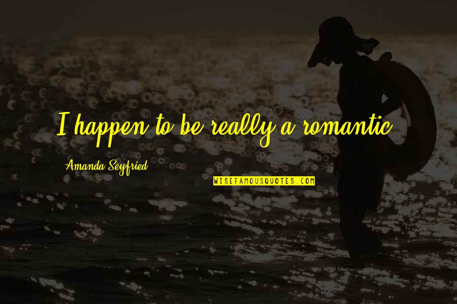 Mirare Al Quotes By Amanda Seyfried: I happen to be really a romantic. Mirare Al Quotes By Amanda Seyfried: I happen to be really a romantic.