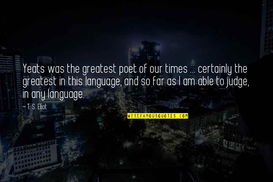 Mirare Al Quotes By T. S. Eliot: Yeats was the greatest poet of our times Mirare Al Quotes By T. S. Eliot: Yeats was the greatest poet of our times