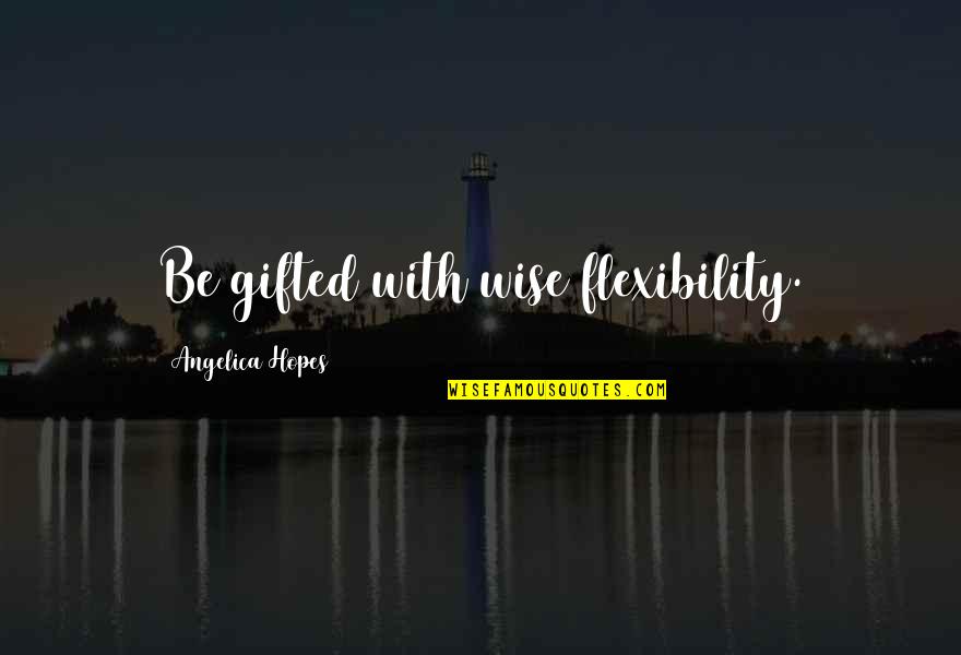 Mirarlas Quotes By Angelica Hopes: Be gifted with wise flexibility. Mirarlas Quotes By Angelica Hopes: Be gifted with wise flexibility.