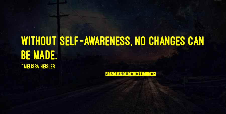 Mirarlas Quotes By Melissa Heisler: Without self-awareness, no changes can be made. Mirarlas Quotes By Melissa Heisler: Without self-awareness, no changes can be made.