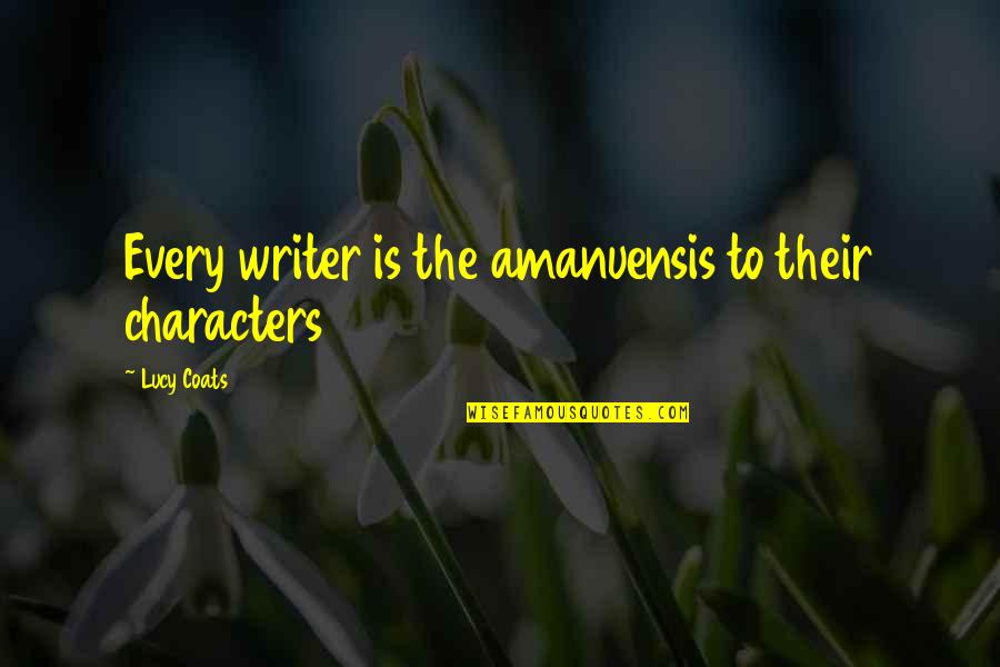 Mirarnos Quotes By Lucy Coats: Every writer is the amanuensis to their characters Mirarnos Quotes By Lucy Coats: Every writer is the amanuensis to their characters