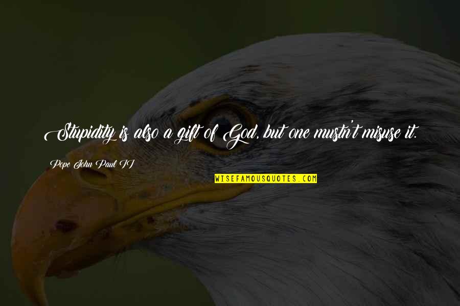 Mirarnos Quotes By Pope John Paul II: Stupidity is also a gift of God, but Mirarnos Quotes By Pope John Paul II: Stupidity is also a gift of God, but
