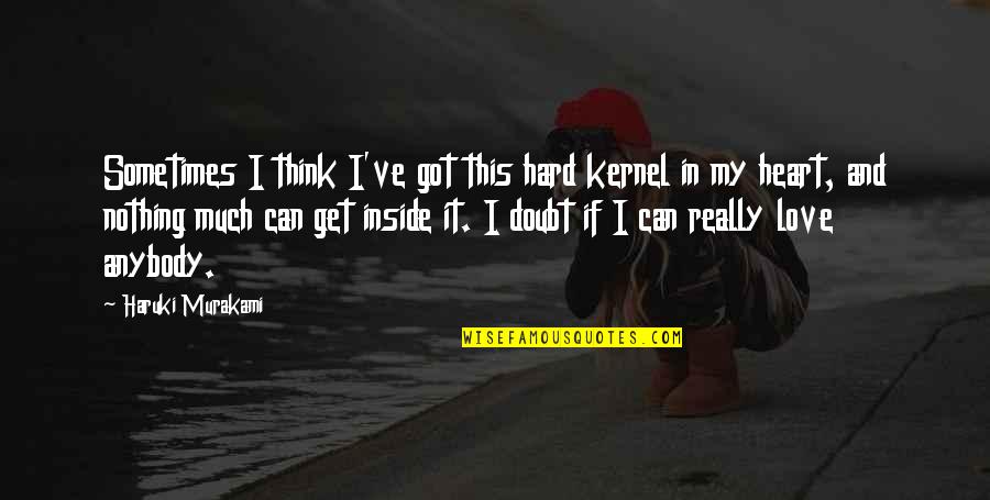 Mirarte A Los Ojos Quotes By Haruki Murakami: Sometimes I think I've got this hard kernel Mirarte A Los Ojos Quotes By Haruki Murakami: Sometimes I think I've got this hard kernel