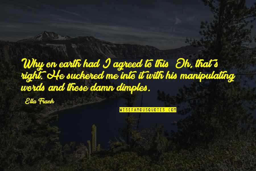 Mirasee Quotes By Ella Frank: Why on earth had I agreed to this? Mirasee Quotes By Ella Frank: Why on earth had I agreed to this?