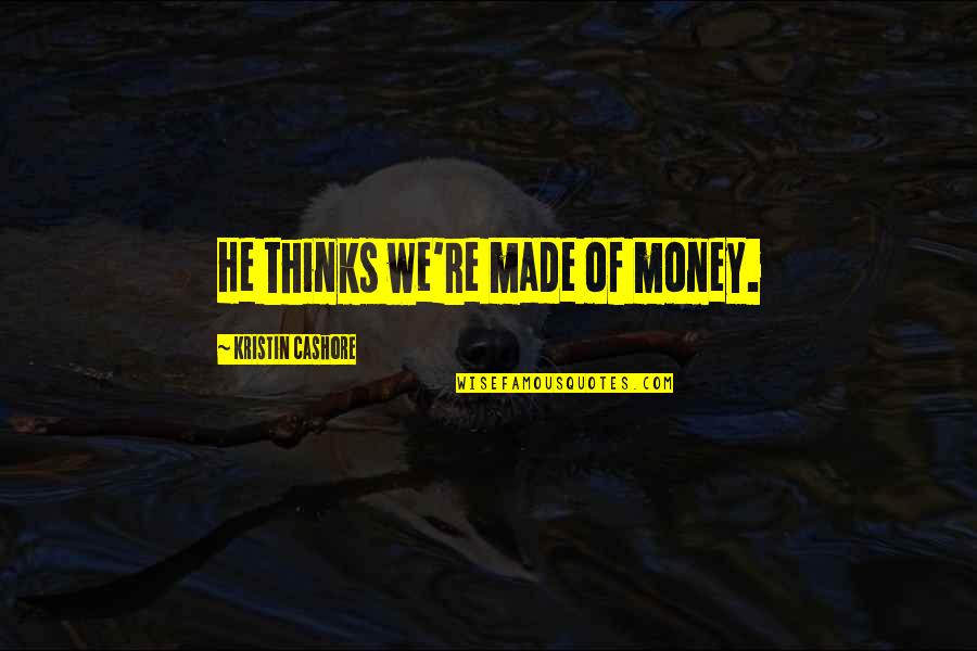 Mirassol Quotes By Kristin Cashore: He thinks we're made of money. Mirassol Quotes By Kristin Cashore: He thinks we're made of money.