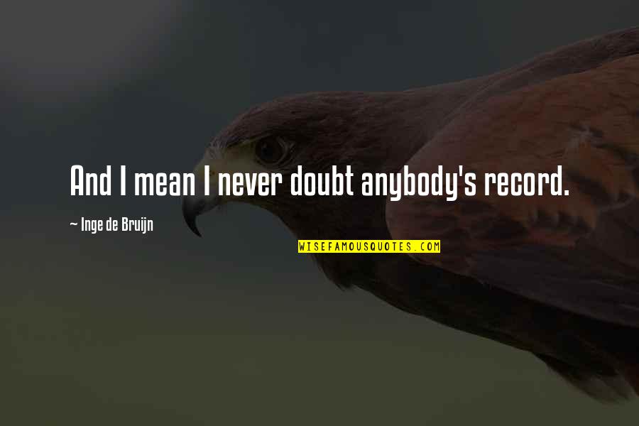 Miraste Mi Quotes By Inge De Bruijn: And I mean I never doubt anybody's record. Miraste Mi Quotes By Inge De Bruijn: And I mean I never doubt anybody's record.