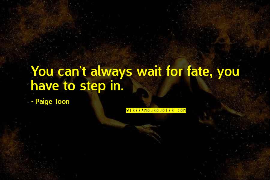 Miraste Tu Quotes By Paige Toon: You can't always wait for fate, you have Miraste Tu Quotes By Paige Toon: You can't always wait for fate, you have