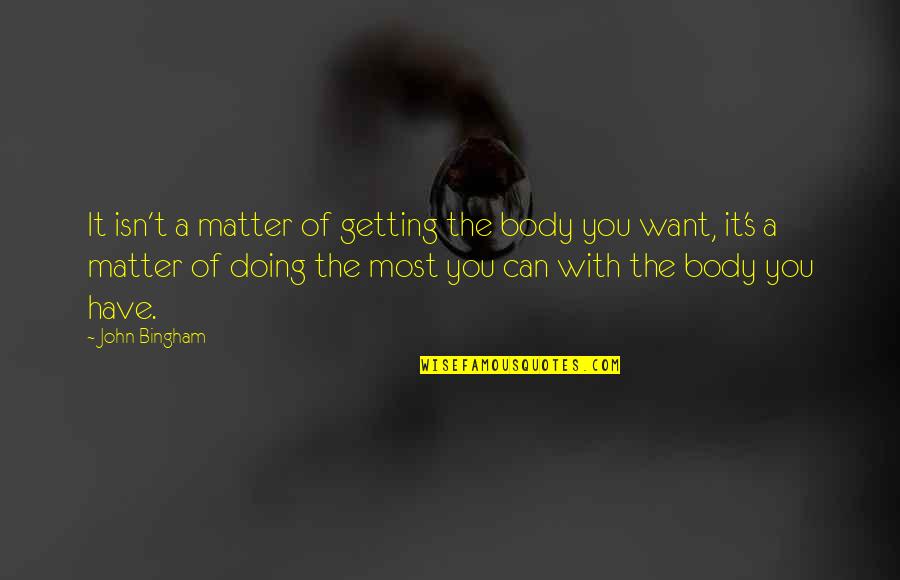 Mirav Quotes By John Bingham: It isn't a matter of getting the body Mirav Quotes By John Bingham: It isn't a matter of getting the body