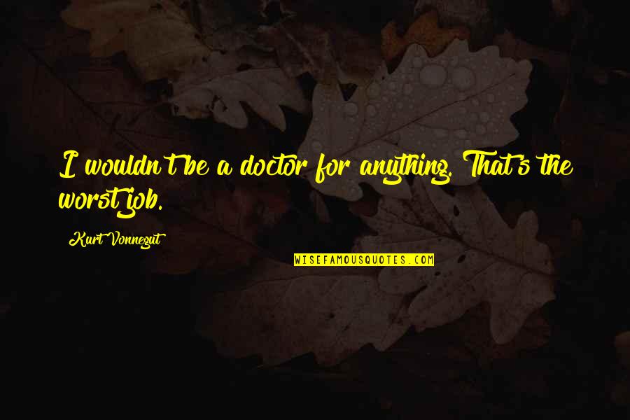 Mirav Quotes By Kurt Vonnegut: I wouldn't be a doctor for anything. That's Mirav Quotes By Kurt Vonnegut: I wouldn't be a doctor for anything. That's