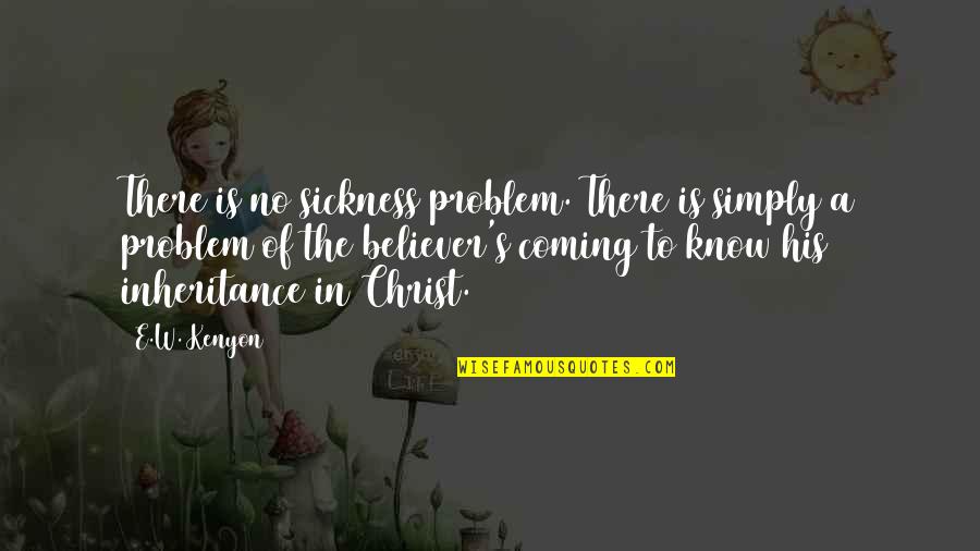 Miray Mathieu Quotes By E.W. Kenyon: There is no sickness problem. There is simply Miray Mathieu Quotes By E.W. Kenyon: There is no sickness problem. There is simply
