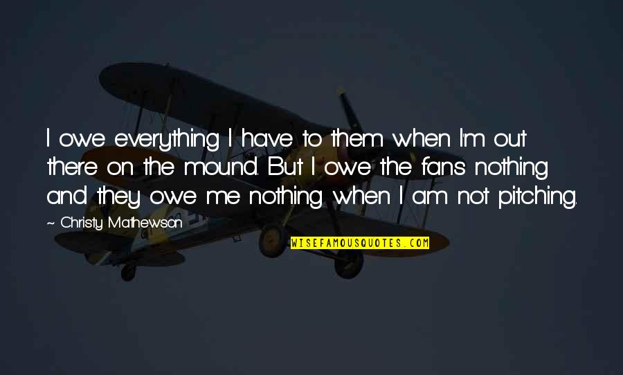 Miray Quotes By Christy Mathewson: I owe everything I have to them when
