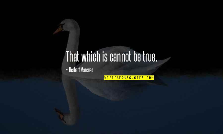 Miray Quotes By Herbert Marcuse: That which is cannot be true. Miray Quotes By Herbert Marcuse: That which is cannot be true.