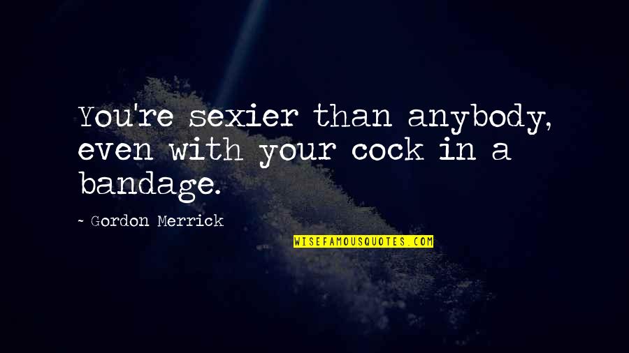 Mirbagheri Smith Quotes By Gordon Merrick: You're sexier than anybody, even with your cock Mirbagheri Smith Quotes By Gordon Merrick: You're sexier than anybody, even with your cock