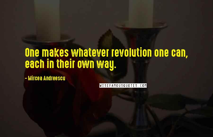 Mircea Andreescu quotes: One makes whatever revolution one can, each in their own way.