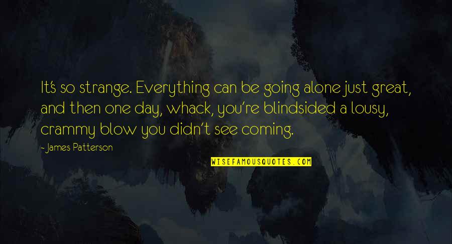 Mirceta Zvonimir Quotes By James Patterson: It's so strange. Everything can be going alone Mirceta Zvonimir Quotes By James Patterson: It's so strange. Everything can be going alone