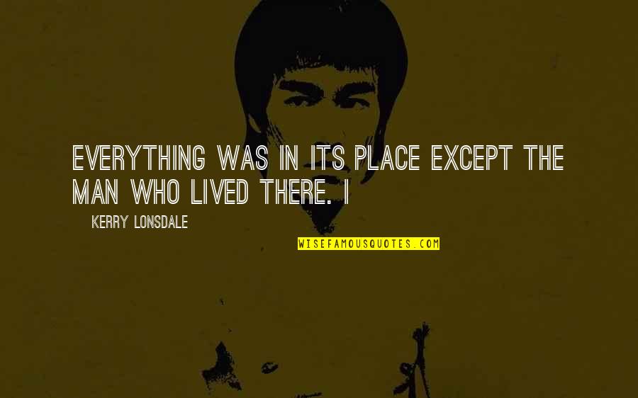 Mirchandani Partners Quotes By Kerry Lonsdale: Everything was in its place except the man Mirchandani Partners Quotes By Kerry Lonsdale: Everything was in its place except the man