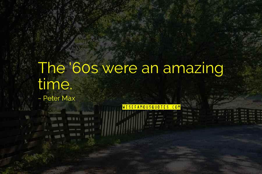 Mirchandani Quotes By Peter Max: The '60s were an amazing time. Mirchandani Quotes By Peter Max: The '60s were an amazing time.