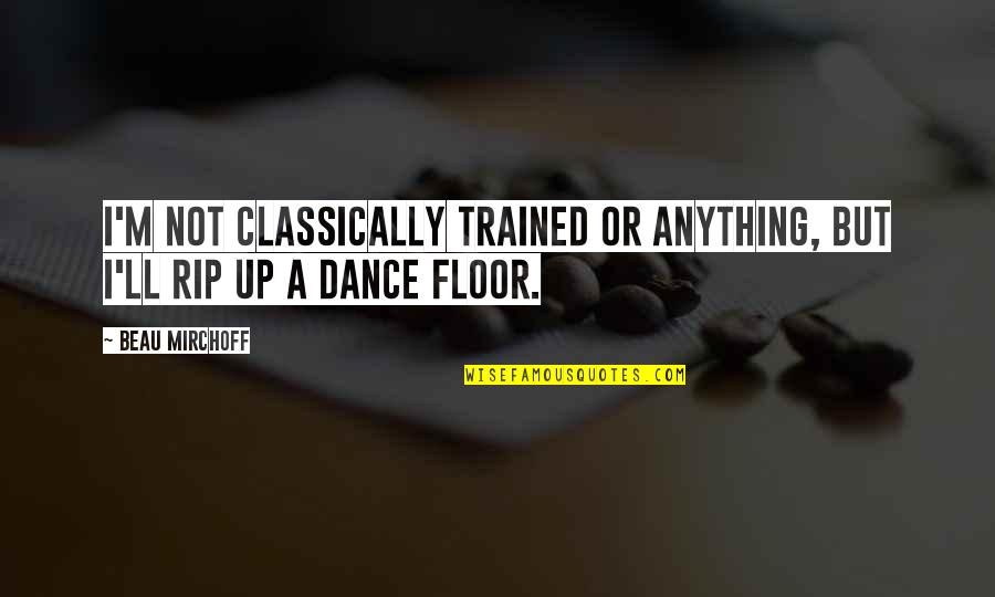 Mirchoff Beau Quotes By Beau Mirchoff: I'm not classically trained or anything, but I'll