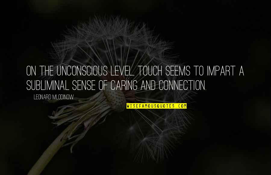 Mireasma Quotes By Leonard Mlodinow: On the unconscious level, touch seems to impart