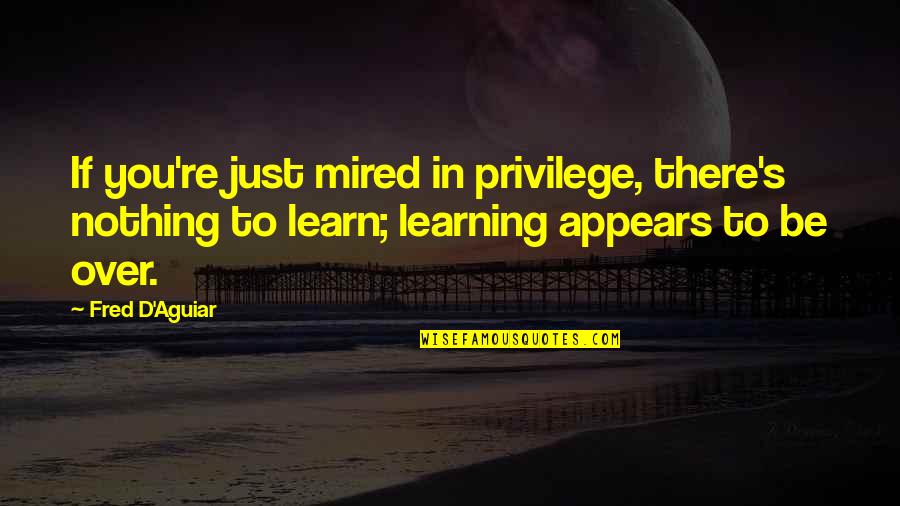 Mired Quotes By Fred D'Aguiar: If you're just mired in privilege, there's nothing