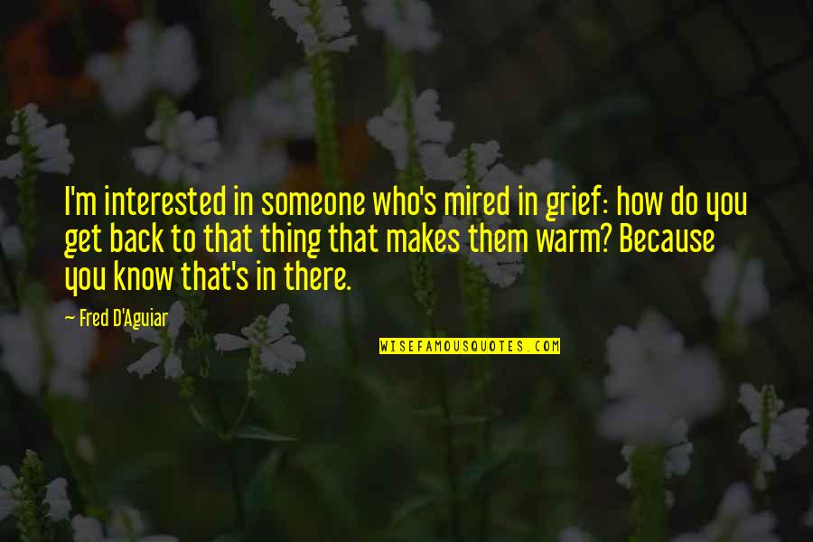 Mired Quotes By Fred D'Aguiar: I'm interested in someone who's mired in grief: Mired Quotes By Fred D'Aguiar: I'm interested in someone who's mired in grief: