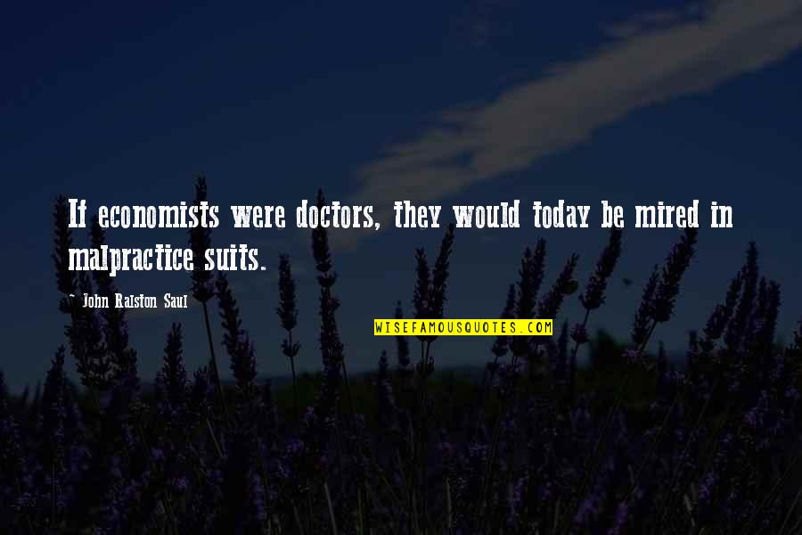 Mired Quotes By John Ralston Saul: If economists were doctors, they would today be