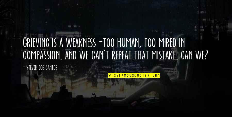 Mired Quotes By Steven Dos Santos: Grieving is a weakness-too human, too mired in