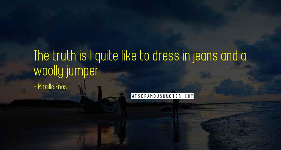 Mireille Enos quotes: The truth is I quite like to dress in jeans and a woolly jumper.