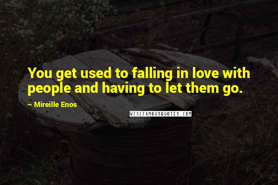 Mireille Enos quotes: You get used to falling in love with people and having to let them go.