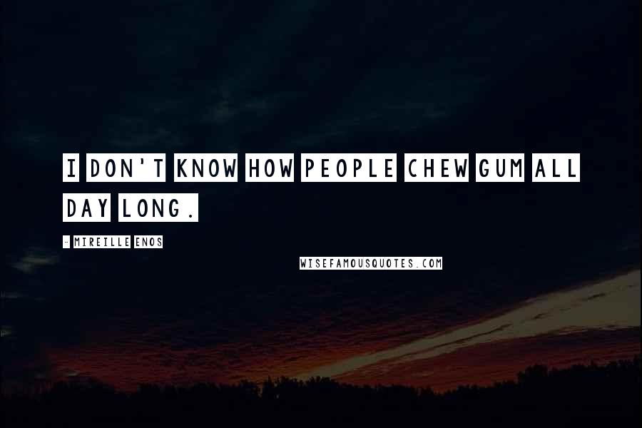 Mireille Enos quotes: I don't know how people chew gum all day long.