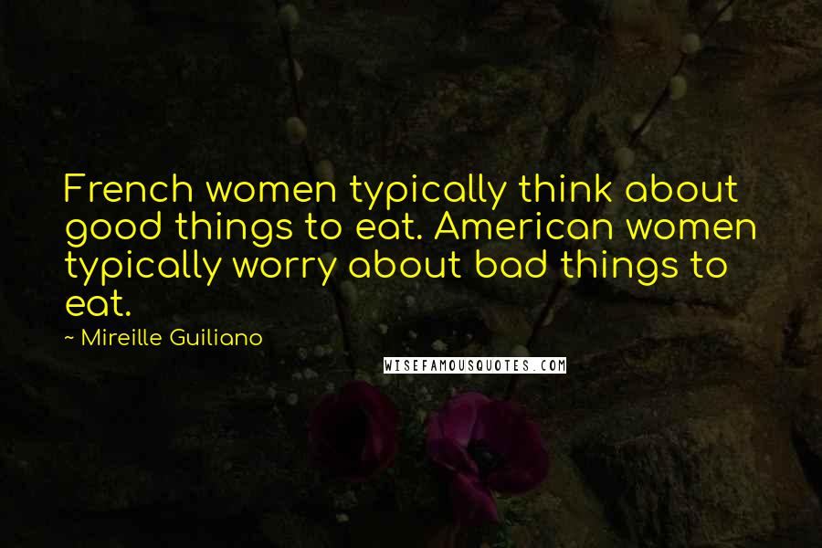 Mireille Guiliano quotes: French women typically think about good things to eat. American women typically worry about bad things to eat.