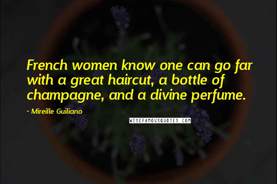Mireille Guiliano quotes: French women know one can go far with a great haircut, a bottle of champagne, and a divine perfume.