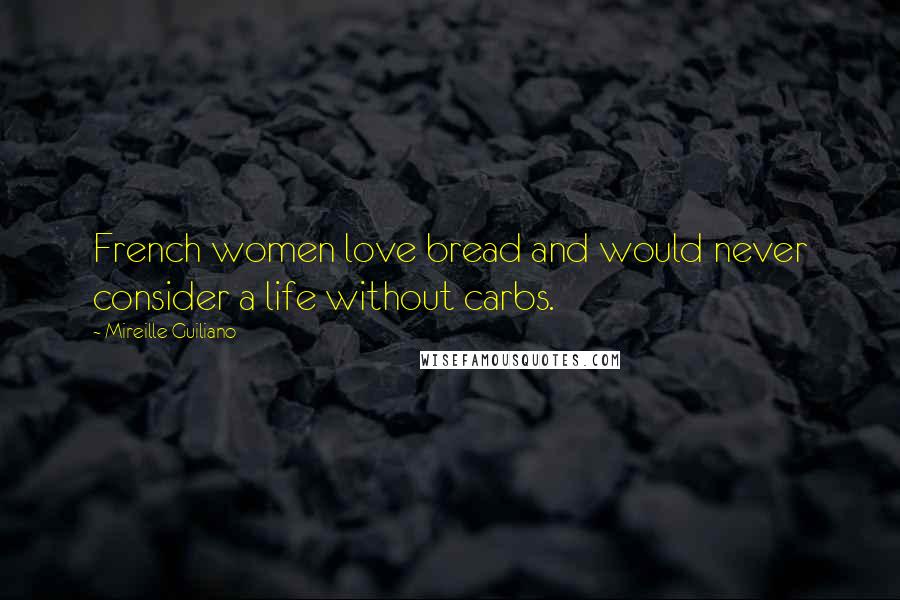 Mireille Guiliano quotes: French women love bread and would never consider a life without carbs.