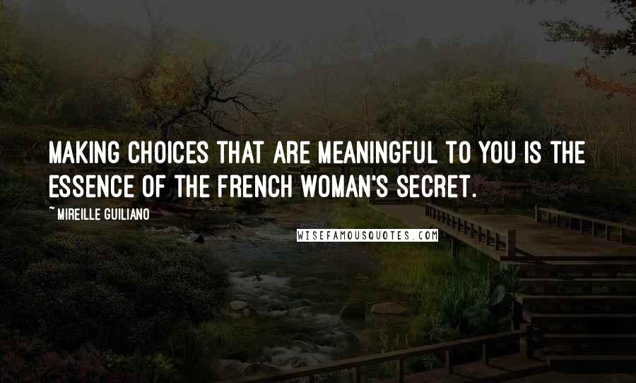 Mireille Guiliano quotes: Making choices that are meaningful to you is the essence of the French woman's secret.